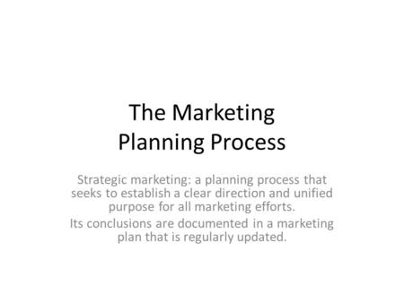 The Marketing Planning Process Strategic marketing: a planning process that seeks to establish a clear direction and unified purpose for all marketing.