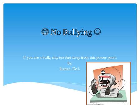 If you are a bully, stay ten feet away from this power point. By: Rianna De L.