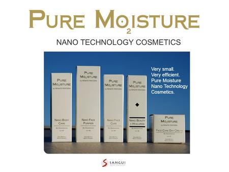NANO TECHNOLOGY COSMETICS Very small. Very efficient. Pure Moisture Nano Technology Cosmetics.