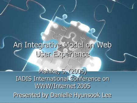 An Integrative Model on Web User Experience Mahlke, S. (2005) IADIS International Conference on WWW/Internet 2005 Presented by Danielle Hyunsook Lee.