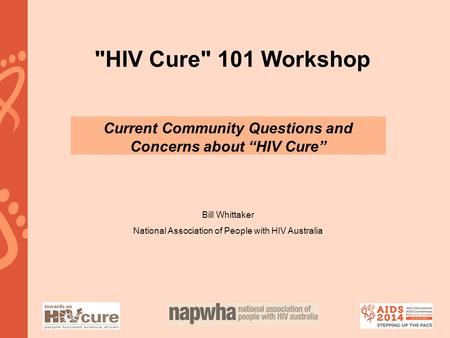 HIV Cure 101 Workshop Current Community Questions and Concerns about “HIV Cure” Bill Whittaker National Association of People with HIV Australia.