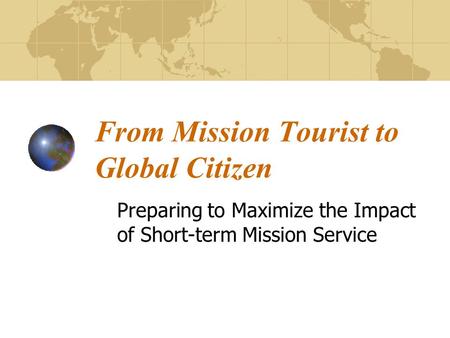 From Mission Tourist to Global Citizen Preparing to Maximize the Impact of Short-term Mission Service.