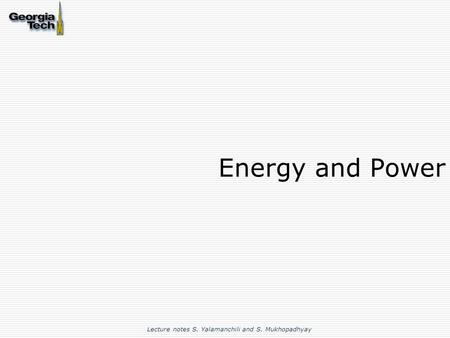 Energy and Power Lecture notes S. Yalamanchili and S. Mukhopadhyay.