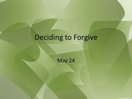 Deciding to Forgive May 24. Think About It … Consider these two quotes from famous men: “Forgiveness is the fragrance the violet sheds on the heel that.