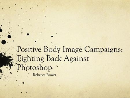 Positive Body Image Campaigns: Fighting Back Against Photoshop Rebecca Bower.