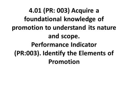 4.01 (PR: 003) Acquire a foundational knowledge of promotion to understand its nature and scope. Performance Indicator (PR:003). Identify the Elements.