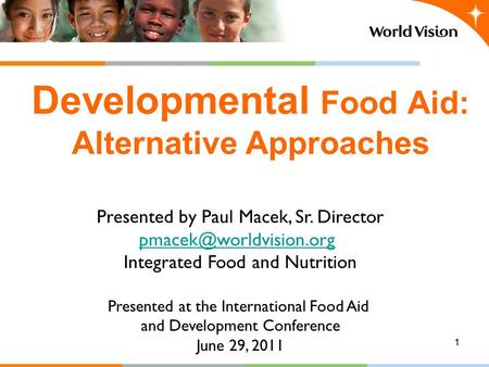 1 Developmental Food Aid: Alternative Approaches Presented by Paul Macek, Sr. Director Integrated Food and Nutrition Presented at.
