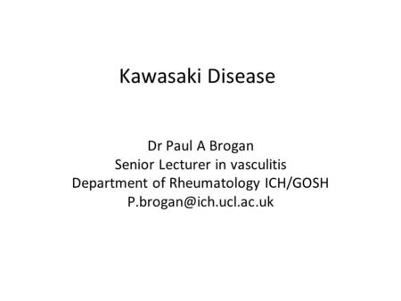Kawasaki Disease Dr Paul A Brogan Senior Lecturer in vasculitis