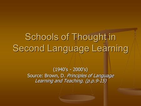 Schools of Thought in Second Language Learning (1940’s - 2000’s) Source: Brown, D. Principles of Language Learning and Teaching. (p.p.9-15)