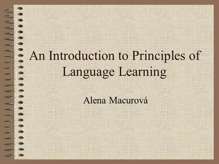 An Introduction to Principles of Language Learning Alena Macurová.