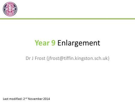 Year 9 Enlargement Dr J Frost Last modified: 2 nd November 2014.