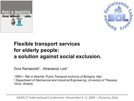 Flexible transport services for elderly people: a solution against social exclusion. Dora Ramazzotti 1, Athanasios Lois 2 1 SRM – Reti e Mobilità, Public.