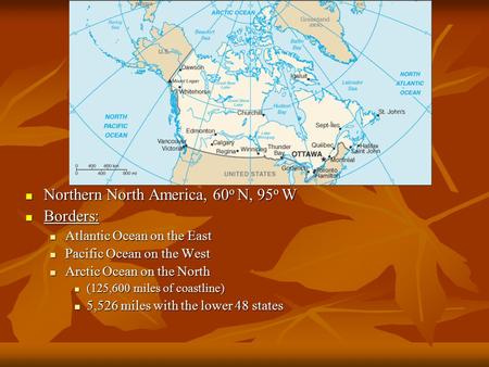 Location Northern North America, 60 o N, 95 o W Northern North America, 60 o N, 95 o W Borders: Borders: Atlantic Ocean on the East Atlantic Ocean on the.