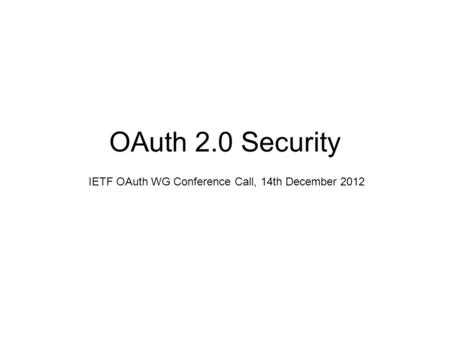 OAuth 2.0 Security IETF OAuth WG Conference Call, 14th December 2012.