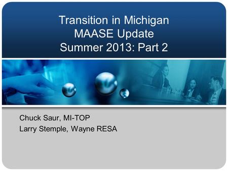 Transition in Michigan MAASE Update Summer 2013: Part 2 Chuck Saur, MI-TOP Larry Stemple, Wayne RESA.