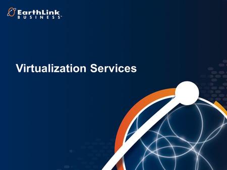 1 Virtualization Services. 2 Cloud Hosting –Shared Virtual Servers –Dedicated Servers Managed Server Options Multiple Access Methods –EarthLink Business.