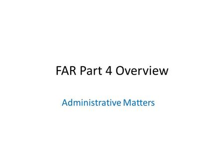 FAR Part 4 Overview Administrative Matters. FAR 4.1 Contract Execution 4.101 Only contracting officers (CO) shall sign contracts on behalf of the United.