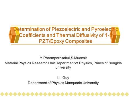 Determination of Piezoelectric and Pyroelectric Coefficients and Thermal Diffusivity of 1-3 PZT/Epoxy Composites Y.Phermpornsakul,S.Muensit Material Physics.