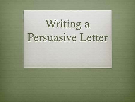 Writing a Persuasive Letter. Persuasive Organizer.