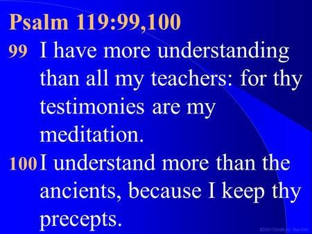 ©2001 Timothy G. Standish Psalm 119:99,100 99 I have more understanding than all my teachers: for thy testimonies are my meditation. 100 I understand more.