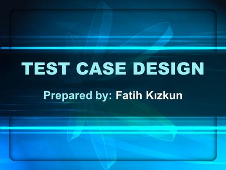 TEST CASE DESIGN Prepared by: Fatih Kızkun. OUTLINE Introduction –Importance of Test –Essential Test Case Development A Variety of Test Methods –Risk.