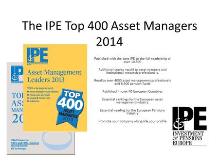 The IPE Top 400 Asset Managers 2014 Published with the June IPE to the full readership of over 10,500 Additional copies resold to asset mangers and institutional.
