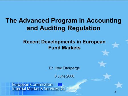 1 The Advanced Program in Accounting and Auditing Regulation Recent Developments in European Fund Markets Dr. Uwe Eiteljoerge 6 June 2006.