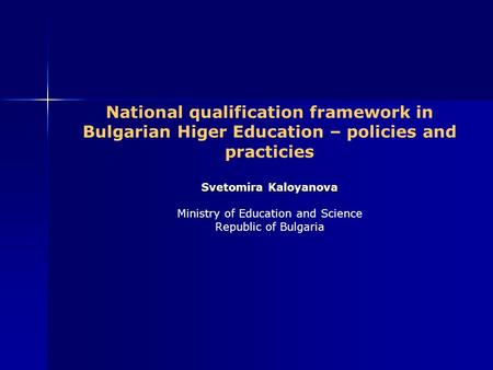 Svetomira Kaloyanova National qualification framework in Bulgarian Higer Education – policies and practicies Svetomira Kaloyanova Ministry of Education.