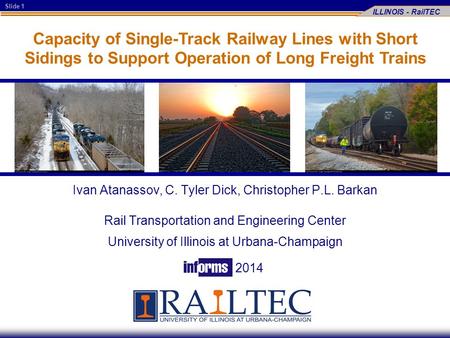 Slide 1 ILLINOIS - RailTEC Capacity of Single-Track Railway Lines with Short Sidings to Support Operation of Long Freight Trains Ivan Atanassov, C. Tyler.
