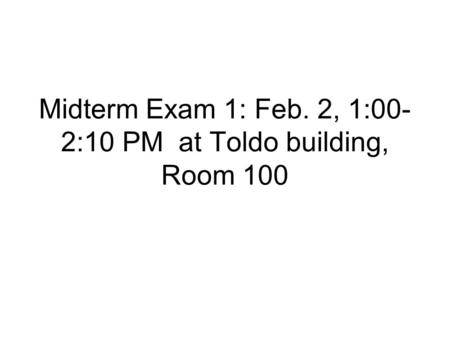 Midterm Exam 1: Feb. 2, 1:00- 2:10 PM at Toldo building, Room 100.