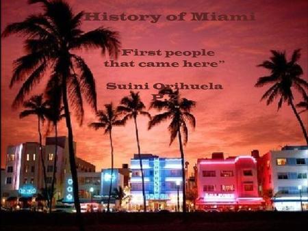 History of Miami “First people that came here” Suini Orihuela P.2.