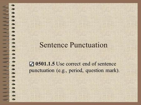 Sentence Punctuation   0501.1.5 Use correct end of sentence punctuation (e.g., period, question mark).