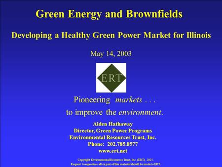 Developing a Healthy Green Power Market for Illinois May 14, 2003 Copyright Environmental Resources Trust, Inc. (ERT), 2001. Request to reproduce all or.