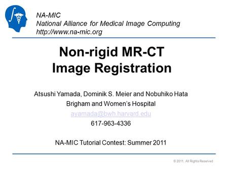 NA-MIC National Alliance for Medical Image Computing  Non-rigid MR-CT Image Registration Atsushi Yamada, Dominik S. Meier and Nobuhiko.