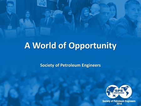 A World of Opportunity Society of Petroleum Engineers 2014.