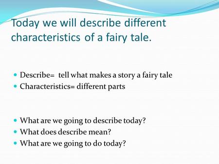 Describe= tell what makes a story a fairy tale Characteristics= different parts What are we going to describe today? What does describe mean? What are.