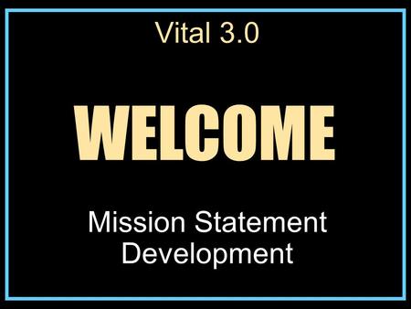 Vital 3.0 Mission Statement Development WELCOME. Steps to Developing a Mission Statement 1. Possess a foundational understanding of the mission of the.