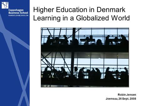 Higher Education in Denmark Learning in a Globalized World Robin Jensen Joensuu, 26 Sept. 2008.