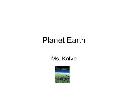 Planet Earth Ms. Kalve. Earth For more information search Planet Earth!!!!! Thank you.