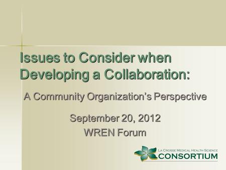 Issues to Consider when Developing a Collaboration: A Community Organization’s Perspective September 20, 2012 WREN Forum.