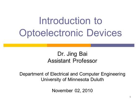1 Introduction to Optoelectronic Devices Dr. Jing Bai Assistant Professor Department of Electrical and Computer Engineering University of Minnesota Duluth.
