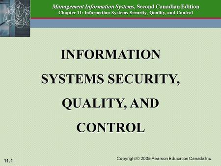 11.1 Copyright © 2005 Pearson Education Canada Inc. Management Information Systems, Second Canadian Edition Chapter 11: Information Systems Security, Quality,