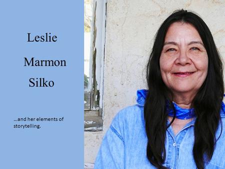 Leslie Marmon Silko …and her elements of storytelling.