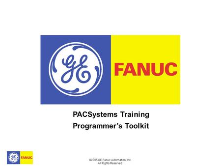©2005 GE Fanuc Automation, Inc. All Rights Reserved PACSystems Training Programmer’s Toolkit.