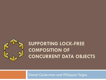SUPPORTING LOCK-FREE COMPOSITION OF CONCURRENT DATA OBJECTS Daniel Cederman and Philippas Tsigas.