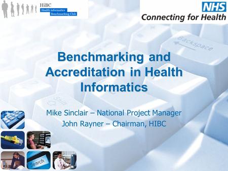 Benchmarking and Accreditation in Health Informatics Mike Sinclair – National Project Manager John Rayner – Chairman, HIBC.