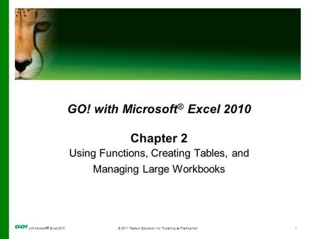 With Microsoft ® Excel 2010© 2011 Pearson Education, Inc. Publishing as Prentice Hall1 GO! with Microsoft ® Excel 2010 Chapter 2 Using Functions, Creating.