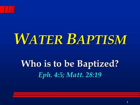 1 W ATER B APTISM Who is to be Baptized? Eph. 4:5; Matt. 28:19.