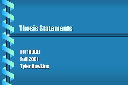 Thesis Statements ELI 100(3) Fall 2001 Tyler Hawkins.