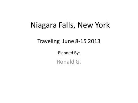 Niagara Falls, New York Ronald G. Traveling June 8-15 2013 Planned By: